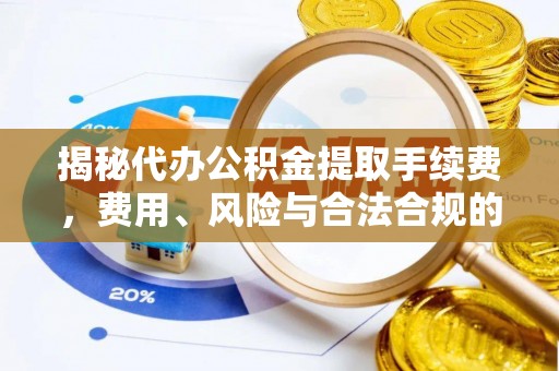 西岗揭秘代办公积金提取手续费，费用、风险与合法合规的全解析