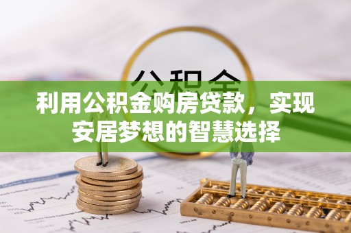 西岗利用公积金购房贷款，实现安居梦想的智慧选择