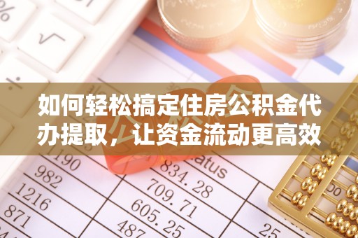 西岗如何轻松搞定住房公积金代办提取，让资金流动更高效