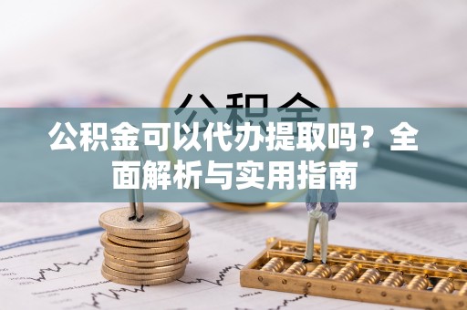 西岗公积金可以代办提取吗？全面解析与实用指南