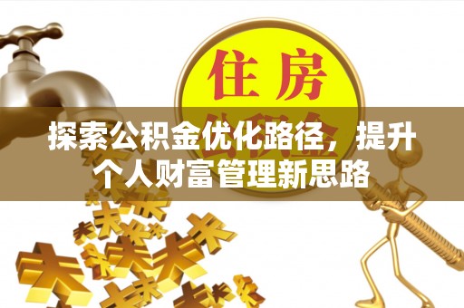 西岗探索公积金优化路径，提升个人财富管理新思路