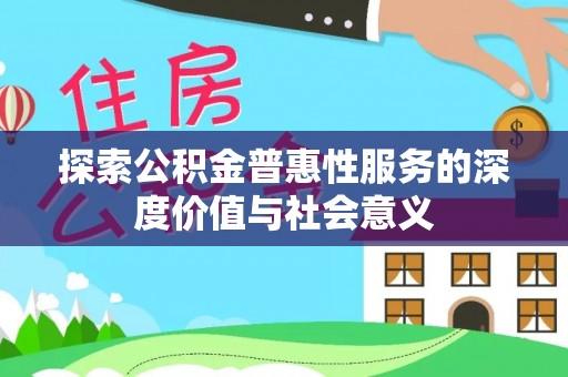 西岗探索公积金普惠性服务的深度价值与社会意义