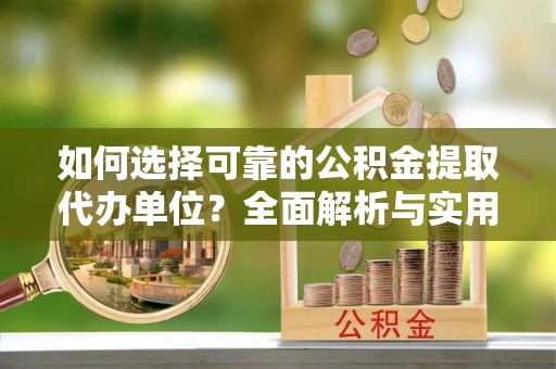 西岗如何选择可靠的公积金提取代办单位？全面解析与实用建议