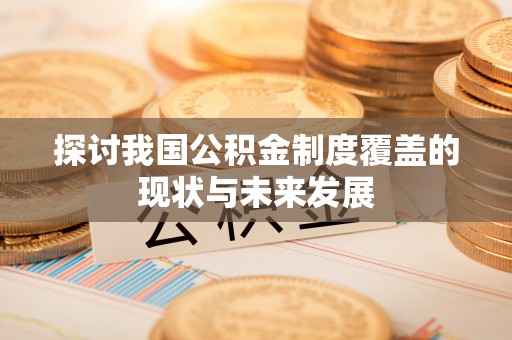 西岗探讨我国公积金制度覆盖的现状与未来发展