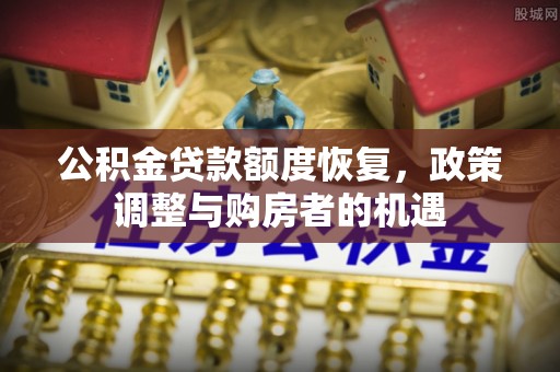 西岗公积金贷款额度恢复，政策调整与购房者的机遇