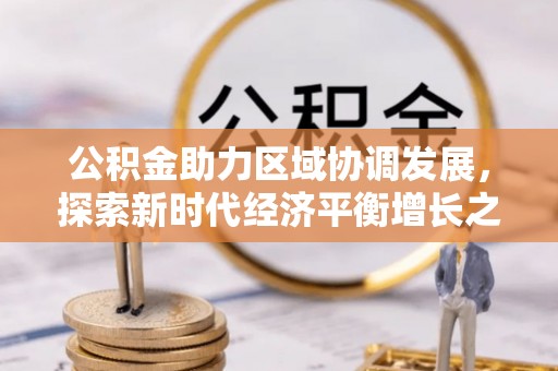 西岗公积金助力区域协调发展，探索新时代经济平衡增长之道