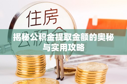 西岗揭秘公积金提取金额的奥秘与实用攻略