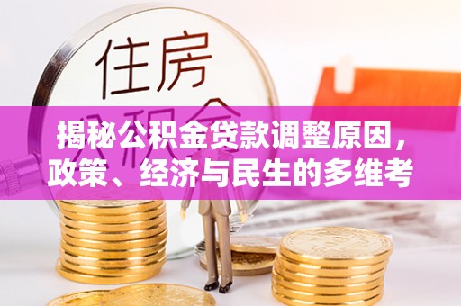 西岗揭秘公积金贷款调整原因，政策、经济与民生的多维考量