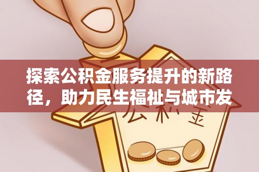 西岗探索公积金服务提升的新路径，助力民生福祉与城市发展