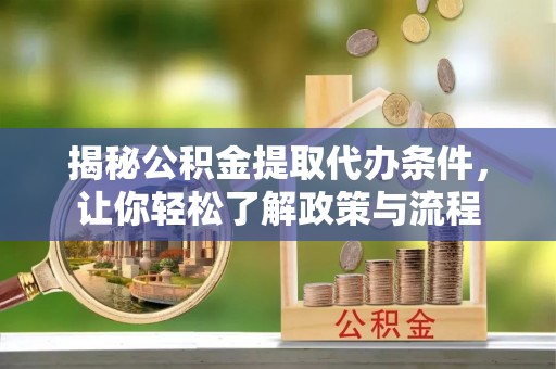 西岗揭秘公积金提取代办条件，让你轻松了解政策与流程