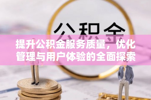西岗提升公积金服务质量，优化管理与用户体验的全面探索