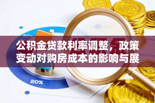 西岗公积金贷款利率调整，政策变动对购房成本的影响与展望