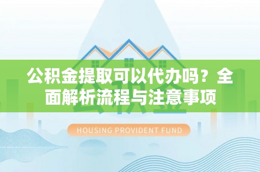 西岗公积金提取可以代办吗？全面解析流程与注意事项