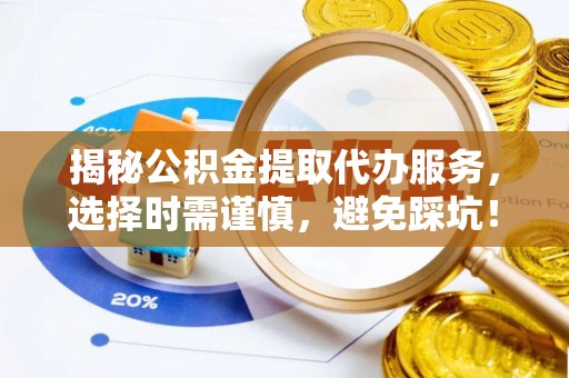 西岗揭秘公积金提取代办服务，选择时需谨慎，避免踩坑！