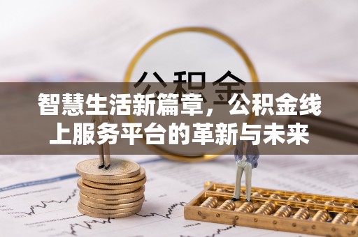 西岗智慧生活新篇章，公积金线上服务平台的革新与未来