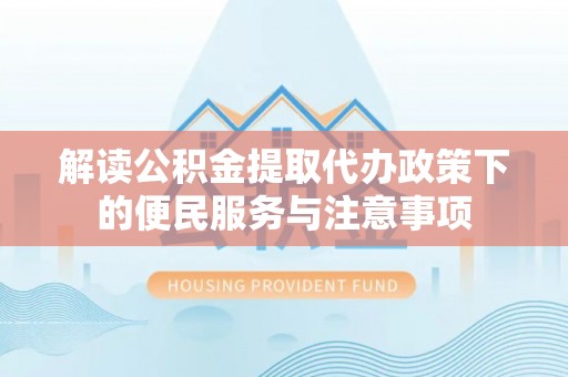 西岗解读公积金提取代办政策下的便民服务与注意事项