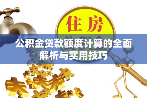 西岗公积金贷款额度计算的全面解析与实用技巧
