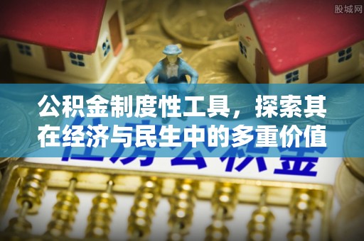 西岗公积金制度性工具，探索其在经济与民生中的多重价值