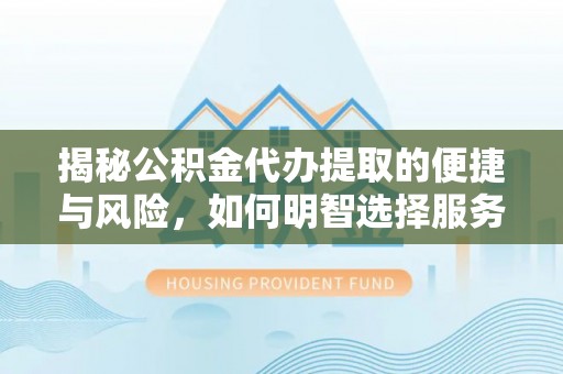 西岗揭秘公积金代办提取的便捷与风险，如何明智选择服务？