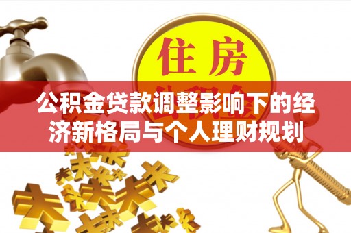 西岗公积金贷款调整影响下的经济新格局与个人理财规划