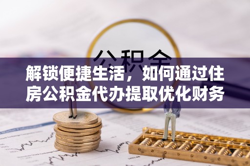 西岗解锁便捷生活，如何通过住房公积金代办提取优化财务规划