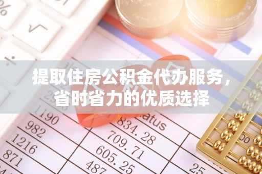 西岗提取住房公积金代办服务，省时省力的优质选择