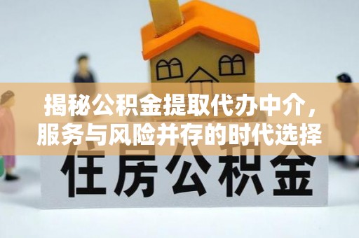 西岗揭秘公积金提取代办中介，服务与风险并存的时代选择