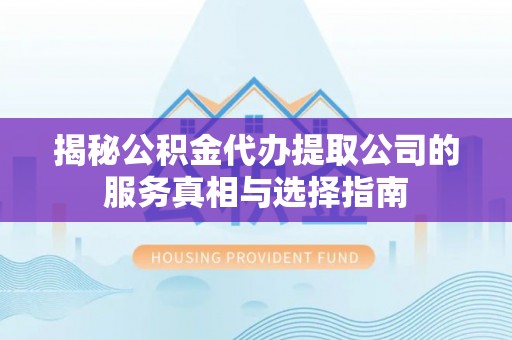 西岗揭秘公积金代办提取公司的服务真相与选择指南