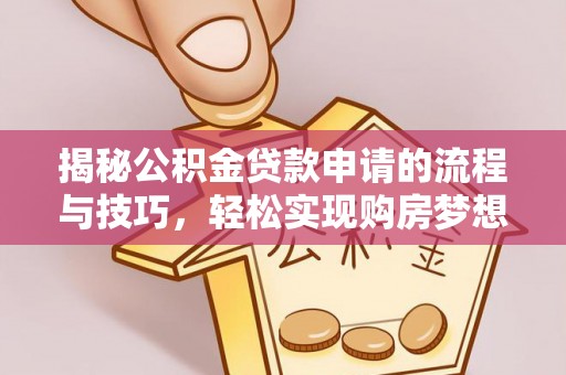 西岗揭秘公积金贷款申请的流程与技巧，轻松实现购房梦想