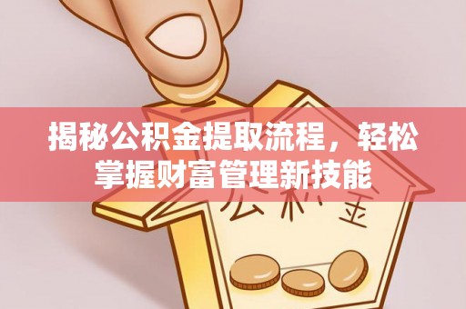 西岗揭秘公积金提取流程，轻松掌握财富管理新技能