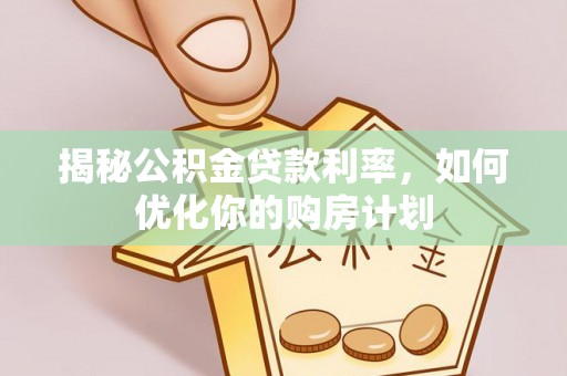 西岗揭秘公积金贷款利率，如何优化你的购房计划