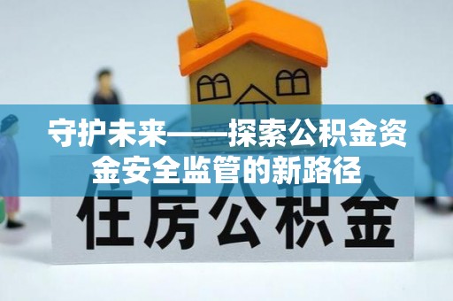 西岗守护未来——探索公积金资金安全监管的新路径