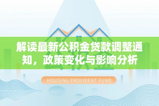 西岗解读最新公积金贷款调整通知，政策变化与影响分析