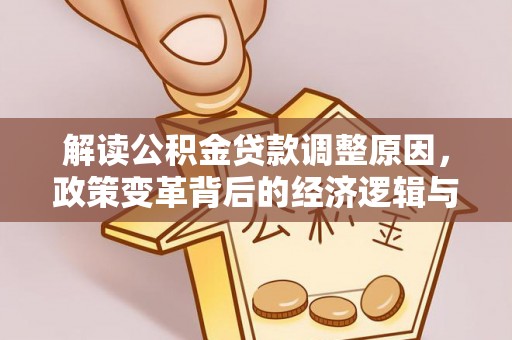 西岗解读公积金贷款调整原因，政策变革背后的经济逻辑与民生影响